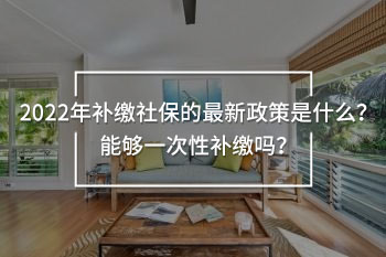 2022年補(bǔ)繳社保的最新政策
