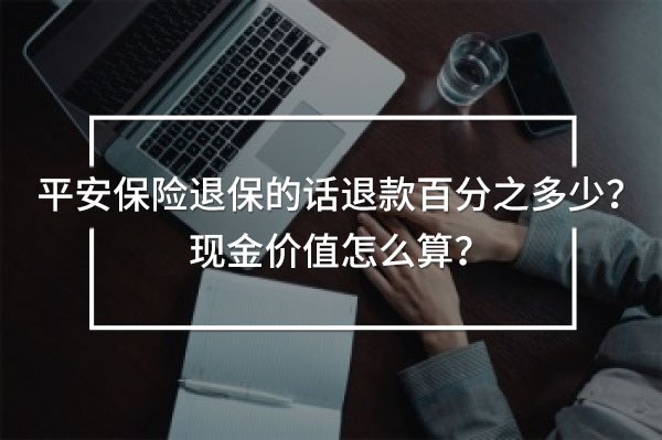 平安保險(xiǎn)退保的話退款百分之多少