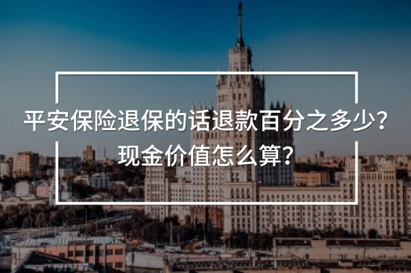 平安保險(xiǎn)退保的話退款百分之多少