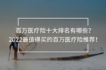 百萬(wàn)醫(yī)療險(xiǎn)十大排名有哪些？2022最值得買的百萬(wàn)醫(yī)療險(xiǎn)推薦！
