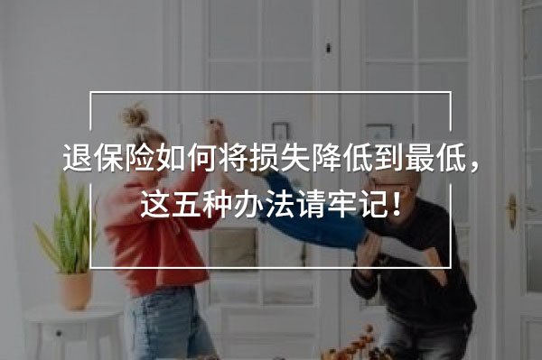 退保險如何將損失降低到最低，這五種辦法請牢記！