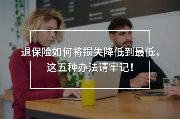 退保險如何將損失降低到最低，這五種辦法請牢記！