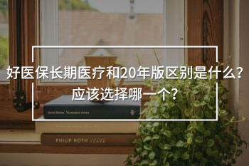 好醫(yī)保長(zhǎng)期醫(yī)療和20年版區(qū)別