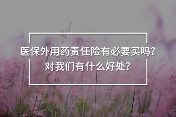 醫(yī)保外用藥責(zé)任險(xiǎn)有必要買(mǎi)嗎