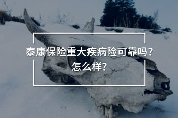 泰康保險(xiǎn)重大疾病險(xiǎn)可靠嗎