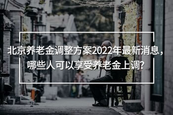 北京養(yǎng)老金調整方案2022年最新消息