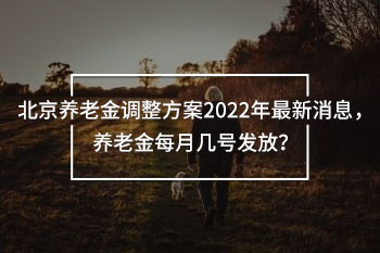 北京養(yǎng)老金調(diào)整方案2022年最新消息