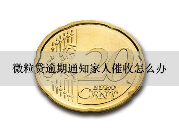 微粒貸逾期通知家人催收怎么辦？來(lái)看看