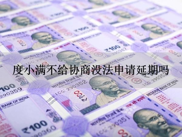 度小滿不給協(xié)商沒法申請延期嗎？看完就知道