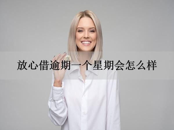 放心借逾期一個星期會怎么樣？多角度分析
