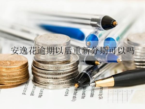 安逸花逾期以后重新分期可以嗎？逾期以后會(huì)怎樣嗎？
