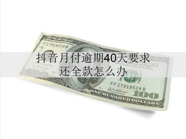 抖音月付逾期40天要求還全款怎么辦？會(huì)被起訴嗎？