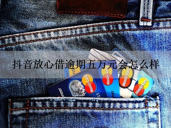 抖音放心借逾期五萬元會怎么樣？后果很嚴(yán)重