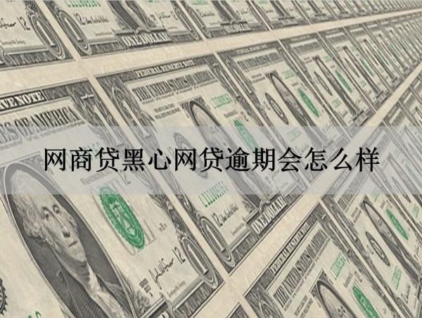 網(wǎng)商貸黑心網(wǎng)貸逾期會(huì)怎么樣？無(wú)法想象