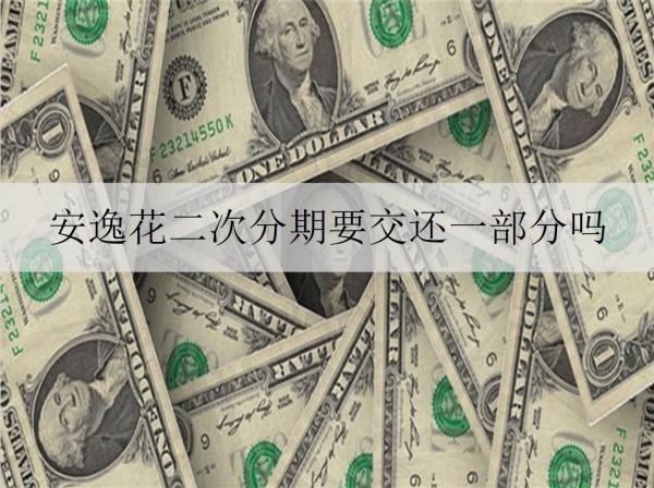 安逸花二次分期要交還一部分嗎？二次分期有什么好處？