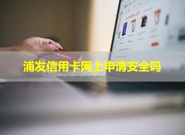 浦發(fā)信用卡網(wǎng)上申請安全嗎？不用擔心