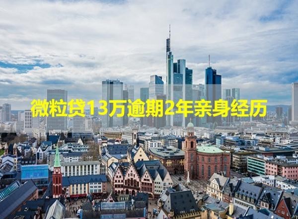 微粒貸13萬逾期2年親身經(jīng)歷，展開看看