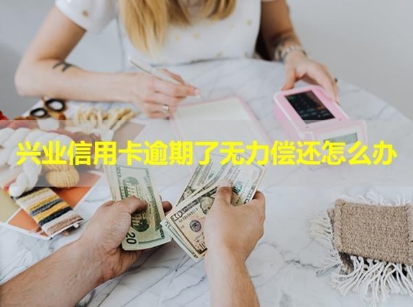 興業(yè)信用卡逾期了無力償還怎么辦？這樣做