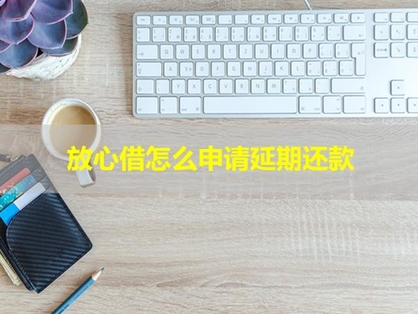放心借怎么申請(qǐng)延期還款？保姆級(jí)流程