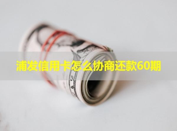 浦發(fā)信用卡怎么協(xié)商還款60期