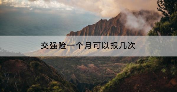 交強(qiáng)險(xiǎn)一個月可以報(bào)幾次？保障什么？