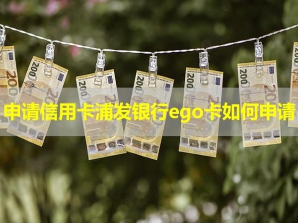申請信用卡浦發(fā)銀行ego卡如何申請？詳細解析
