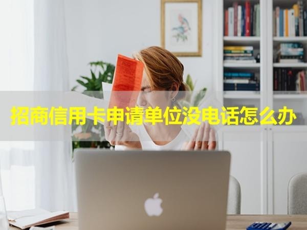 招商信用卡申請(qǐng)單位沒(méi)電話怎么辦？四種方式處理