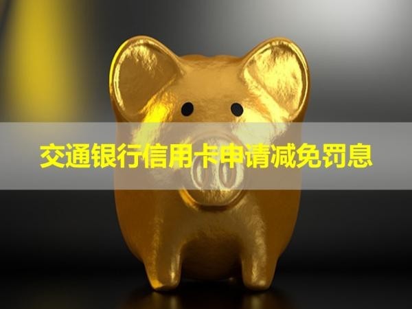 交通銀行信用卡申請減免罰息條件？詳細解析