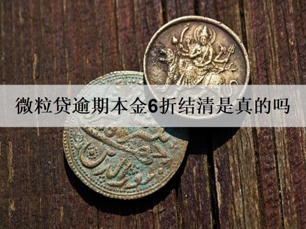 微粒貸逾期本金6折結(jié)清是真的嗎？如何協(xié)商還本金？