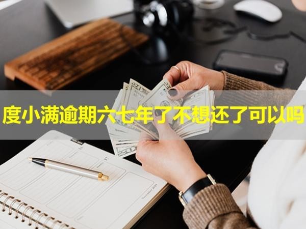 度小滿逾期六七年了不想還了可以嗎？小心為妙