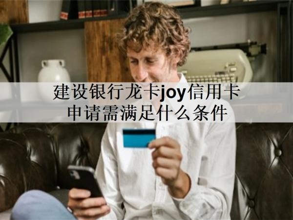 建設(shè)銀行龍卡joy信用卡申請需滿足什么條件？有什么特色權(quán)益？