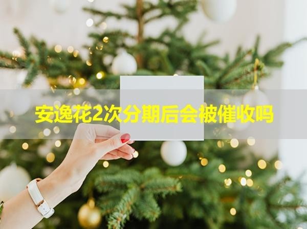 安逸花2次分期后會被催收嗎？一定要注意這些影響