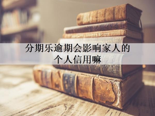 分期樂逾期會影響家人的個人信用嘛？逾期如何處理？