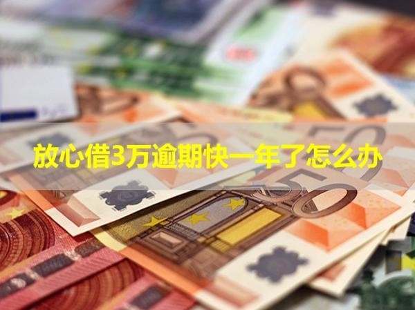 放心借3萬逾期快一年了怎么辦？解決辦法說明