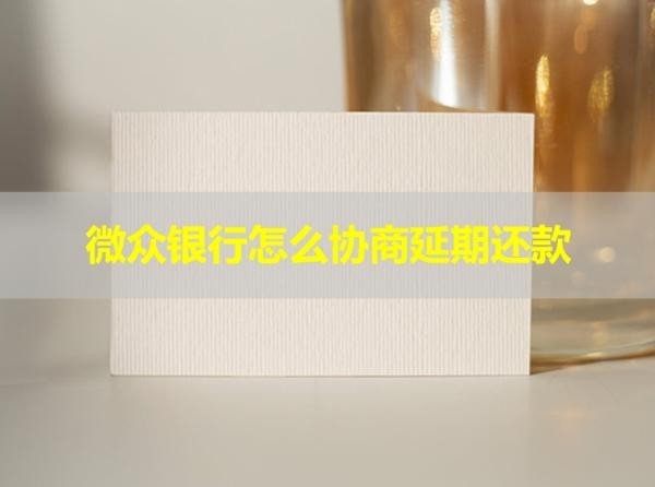 微眾銀行怎么協(xié)商延期還款？具體流程