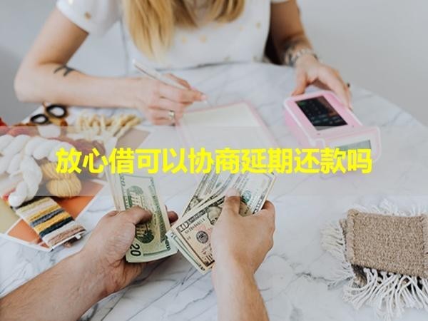放心借可以協(xié)商延期還款嗎？看完就知道