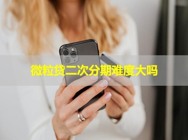 微粒貸二次分期難度大嗎？重點(diǎn)有這些