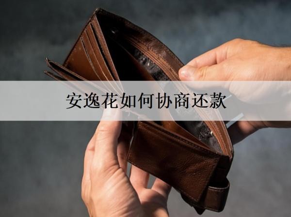 安逸花如何協(xié)商還款？協(xié)商還款要注意什么？
