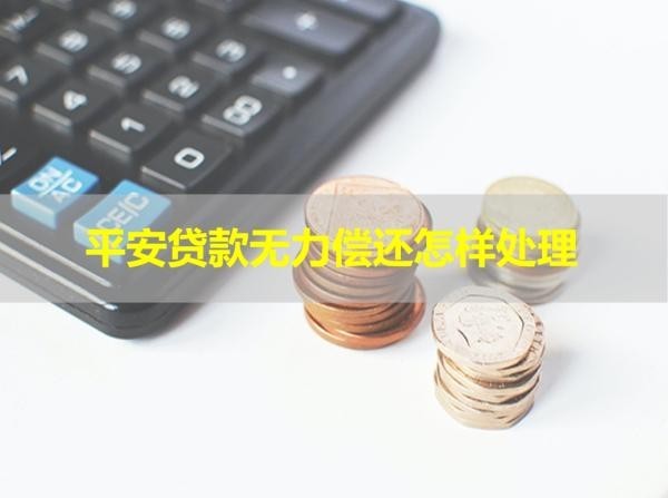 平安貸款無力償還怎樣處理？詳細(xì)說明