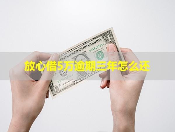 放心借5萬逾期三年怎么還？這樣做