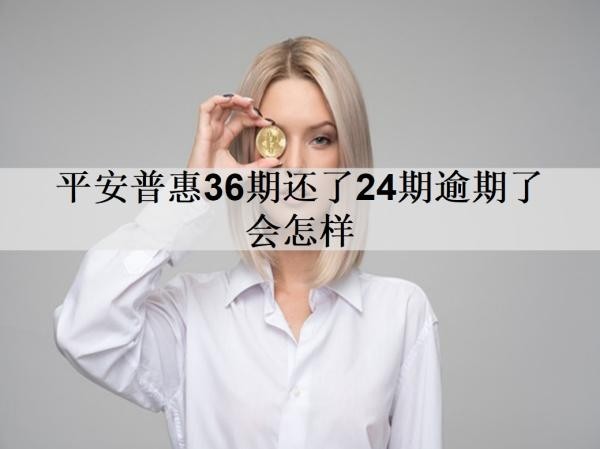 平安普惠36期還了24期逾期了會(huì)怎樣？逾期影響及處理方法分享