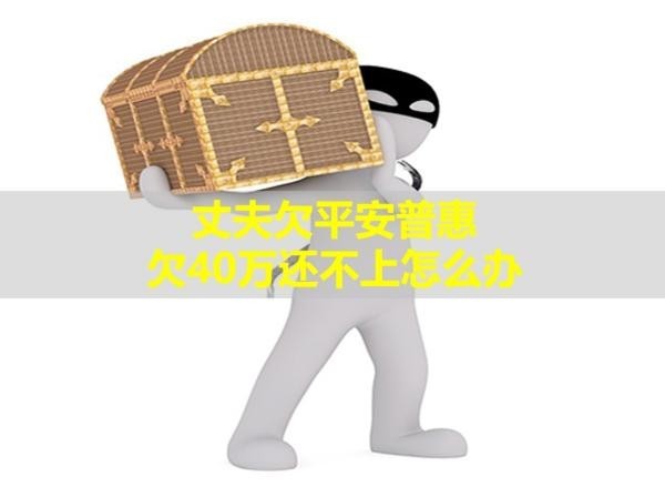 丈夫欠平安普惠欠40萬(wàn)還不上怎么辦？看過(guò)來(lái)