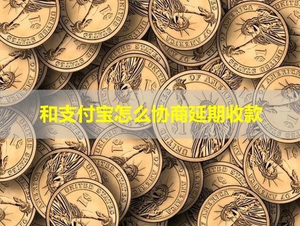 和支付寶怎么協(xié)商延期收款？幾步搞定！