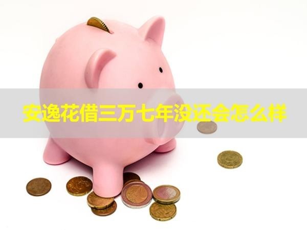 安逸花借三萬(wàn)七年沒(méi)還會(huì)怎么樣？后果嚴(yán)重
