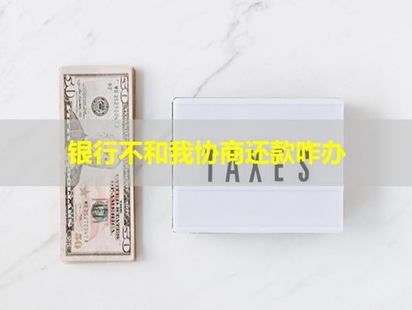 銀行不和我協(xié)商還款咋辦？恍然大悟