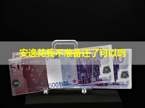 安逸花我不準備還了可以嗎？萬萬不可以