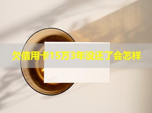 欠信用卡15萬3年沒還了會怎樣？重點關(guān)注