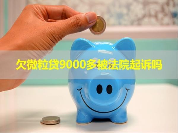 欠微粒貸9000多被法院起訴嗎？要重視！