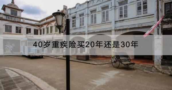 40歲重疾險(xiǎn)買20年還是30年？多少錢？