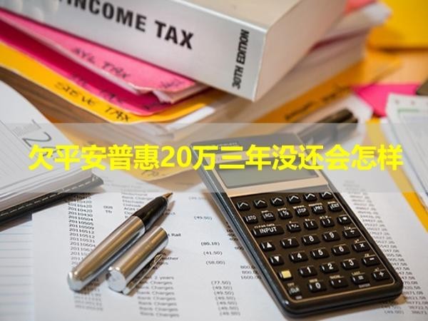 欠平安普惠20萬三年沒還會(huì)怎樣？詳情解析